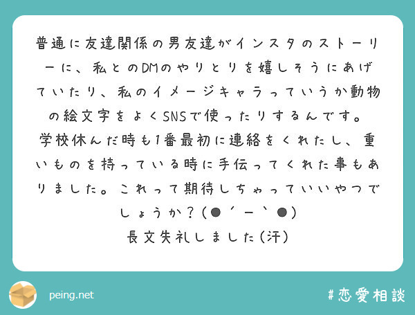 普通に友達関係の男友達がインスタのストーリーに 私とのdmのやりとりを嬉しそうにあげていたり 私のイメージキャラ Peing 質問箱