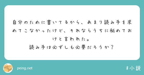 自分のために書いてるから、あまり読み手を求めてこなかったけど、それならうちに秘めておけと言われた。
読み手は必ずしも必要だろうか？