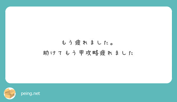 もう疲れました 助けてもう甲攻略疲れました Peing 質問箱