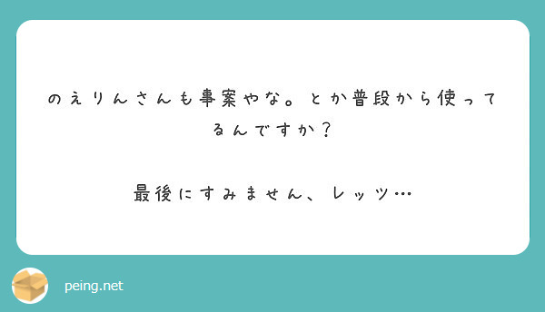 のえりんさんも事案やな とか普段から使ってるんですか 最後にすみません レッツ Peing 質問箱