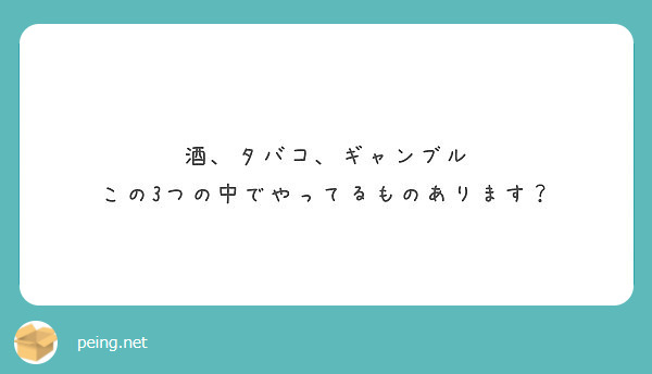 酒 タバコ ギャンブル この3つの中でやってるものあります Peing 質問箱