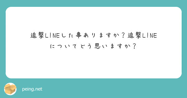 追撃lineした事ありますか 追撃lineについてどう思いますか Peing 質問箱