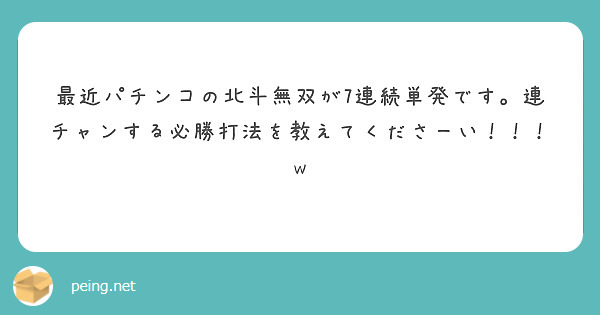 最近パチンコの北斗無双が7連続単発です 連チャンする必勝打法を教えてくださーい W Peing 質問箱