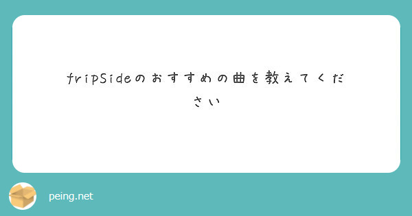 Fripsideのおすすめの曲を教えてください Peing 質問箱