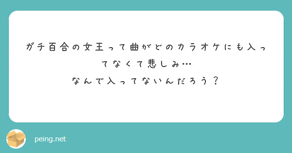 ガチ百合の女王って曲がどのカラオケにも入ってなくて悲しみ なんで入ってないんだろう Peing 質問箱