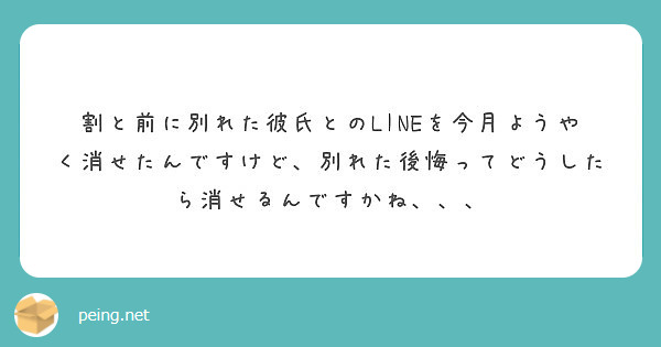 割と前に別れた彼氏とのlineを今月ようやく消せたんですけど 別れた後悔ってどうしたら消せるんですかね Peing 質問箱