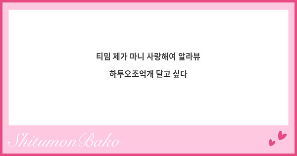 티밈 제가 마니 사랑해여 알라뷰 하투오조억개 달고 싶다