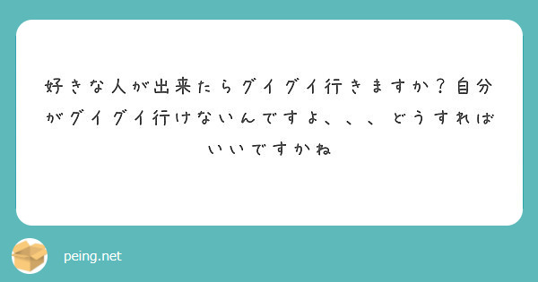 好きな人が出来たらグイグイ行きますか 自分がグイグイ行けないんですよ どうすればいいですかね Peing 質問箱