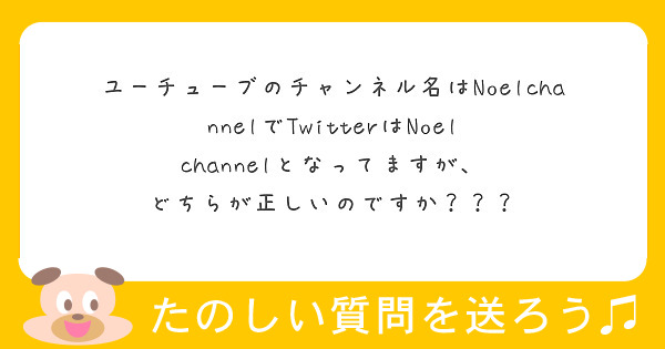 ユーチューブのチャンネル名はnoelchannelでtwitterはnoel Channelとなってますが Peing 質問箱