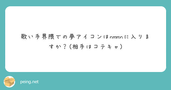 歌い手界隈での夢アイコンはnmmnに入りますか 相手はコテキャ Peing 質問箱