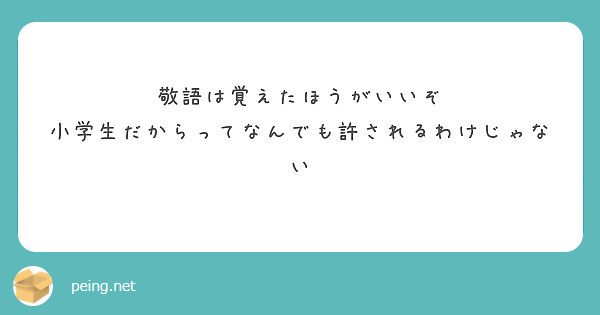 敬語は覚えたほうがいいぞ 小学生だからってなんでも許されるわけじゃない Peing 質問箱