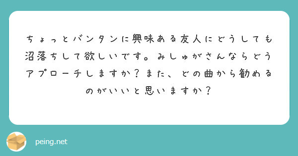 ちょっとバンタンに興味ある友人にどうしても沼落ちして欲しいです みしゅがさんならどうアプローチしますか また ど Peing 質問箱