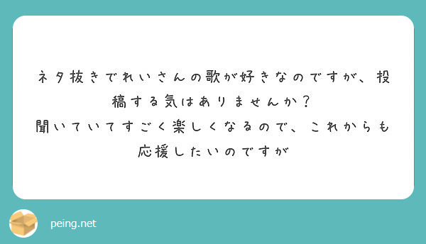ネタ抜きでれいさんの歌が好きなのですが、投稿する気はありませんか？
聞いていてすごく楽しくなるので、これからも応援したいのですが