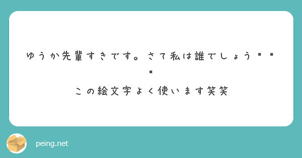 ゆうか先輩すきです さて私は誰でしょう この絵文字よく使います笑笑 Peing 質問箱