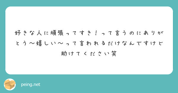 好きな人に頑張ってすき って言うのにありがとう 嬉しい って言われるだけなんですけど助けてください笑 Peing 質問箱