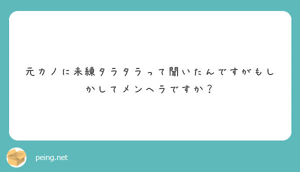 元カノに未練タラタラって聞いたんですがもしかしてメンヘラですか Peing 質問箱