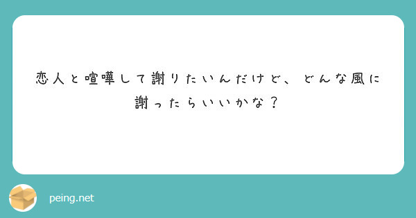 恋人と喧嘩して謝りたいんだけど どんな風に謝ったらいいかな Peing 質問箱