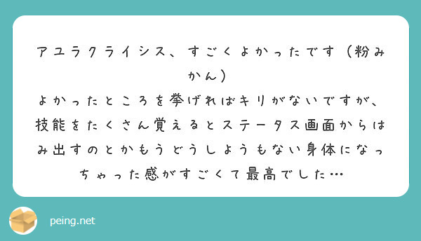 アユラクライシス、すごくよかったです（粉みかん）
よかったところを挙げればキリがないですが、技能をたくさん覚えるとステータス画面からはみ出すのとかもうどうしようもない身体になっちゃった感がすごくて最高でした…