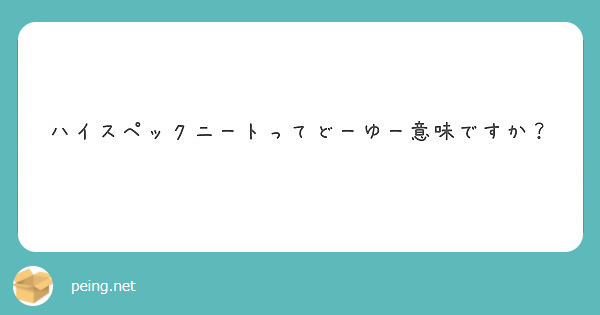 ハイスペックニートってどーゆー意味ですか Peing 質問箱