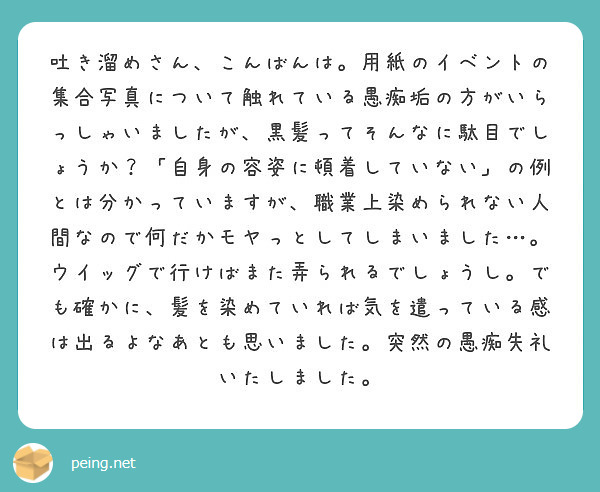 吐き溜めさん こんばんは 用紙のイベントの集合写真について触れている愚痴垢の方がいらっしゃいましたが 黒髪ってそ Peing 質問箱