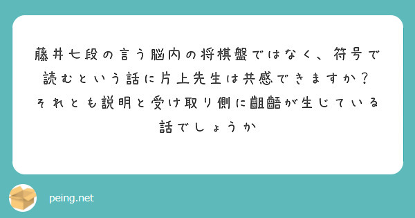 藤井七段の言う脳内の将棋盤ではなく 符号で読むという話に片上先生は共感できますか Peing 質問箱