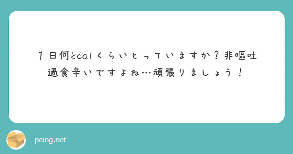 １日何kcalくらいとっていますか 非嘔吐過食辛いですよね 頑張りましょう Peing 質問箱