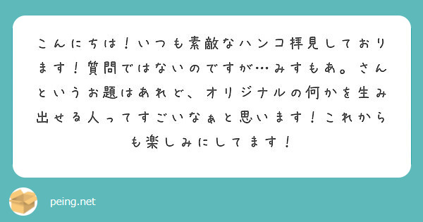 こんにちは！いつも素敵なハンコ拝見しております！質問ではないのですが…みすもあ。さんというお題はあれど、オリジナルの何かを生み出せる人ってすごいなぁと思います！これからも楽しみにしてます！