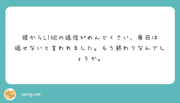 彼からlineの返信がめんどくさい 毎日は返せないと言われました もう終わりなんでしょうか Peing 質問箱