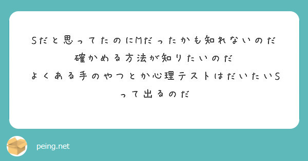 Sだと思ってたのにMだったかも知れないのだ 確かめる方法が知りたいのだ
よくある手のやつとか心理テストはだいたいSって出るのだ