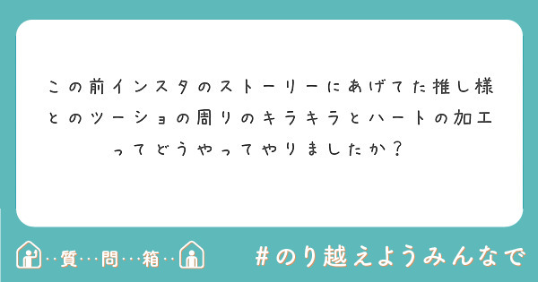 この前インスタのストーリーにあげてた推し様とのツーショの周りのキラキラとハートの加工ってどうやってやりましたか Peing 質問箱