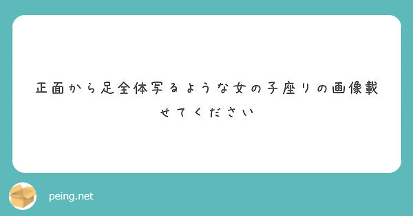 正面から足全体写るような女の子座りの画像載せてください Peing 質問箱