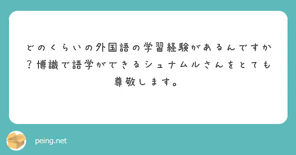 どのくらいの外国語の学習経験があるんですか 博識で語学ができるシュナムルさんをとても尊敬します Peing 質問箱