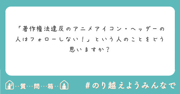 著作権法違反のアニメアイコン ヘッダーの人はフォローしない という人のことをどう思いますか Peing 質問箱