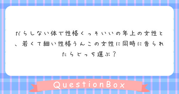 だらしない体で性格くっそいいの年上の女性と 若くて細い性格うんこの女性に同時に告られたらどっち選ぶ Peing 質問箱