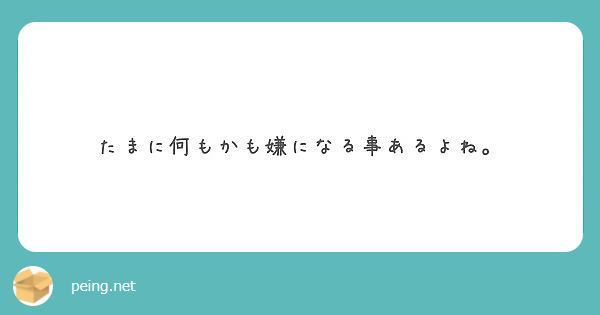 たまに何もかも嫌になる事あるよね Peing 質問箱
