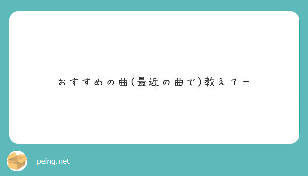 おすすめの曲 最近の曲で 教えてー Peing 質問箱