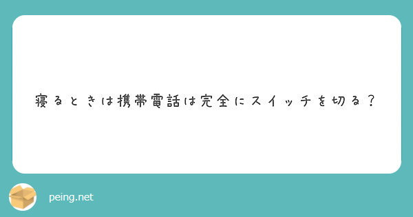 寝るときは携帯電話は完全にスイッチを切る Peing 質問箱