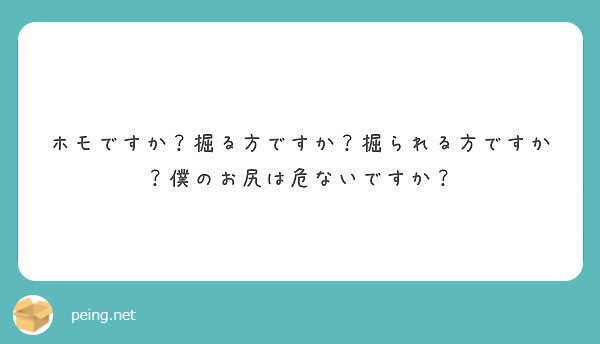 ホモですか 掘る方ですか 掘られる方ですか 僕のお尻は危ないですか Peing 質問箱