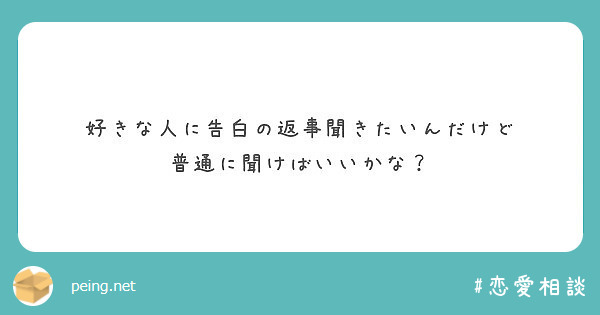 好きな人に告白の返事聞きたいんだけど 普通に聞けばいいかな Peing 質問箱