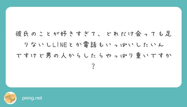 彼氏のことが好きすぎて どれだけ会っても足りないしlineとか電話もいっぱいしたいんですけど男の人からしたらやっ Peing 質問箱