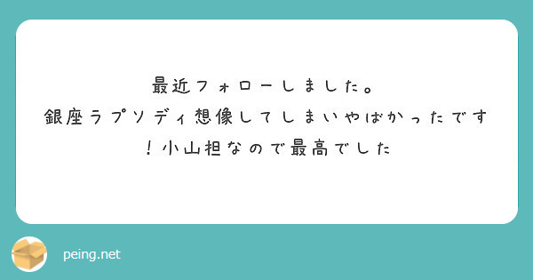 最近フォローしました 銀座ラプソディ想像してしまいやばかったです 小山担なので最高でした Peing 質問箱