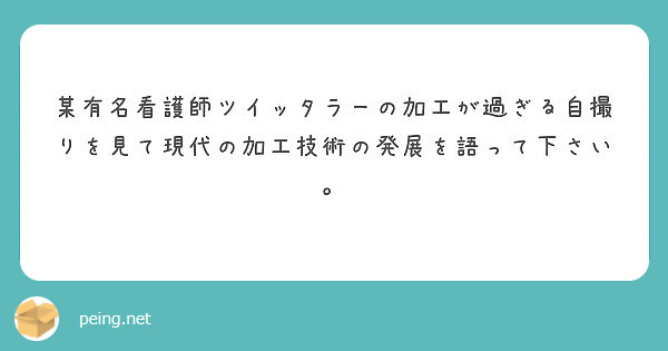 某有名看護師ツイッタラーの加工が過ぎる自撮りを見て現代の加工技術の発展を語って下さい Peing 質問箱 某有名看護師ツイッタラーの加工が過ぎる自撮りを見て現代の加工技術の発展を語って下さい Peing 質問箱