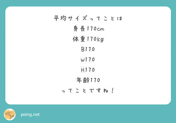 平均サイズってことは 身長170cm 体重170kg B170 W170 H170 年齢170 ってことですね Peing 質問箱