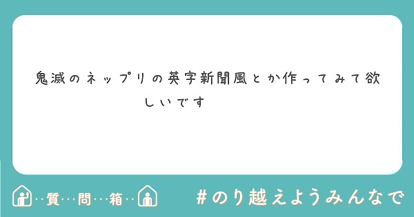 鬼滅のネップリの英字新聞風とか作ってみて欲しいです Peing 質問箱