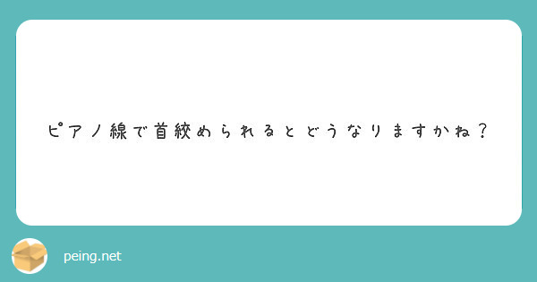 ピアノ線で首絞められるとどうなりますかね Peing 質問箱