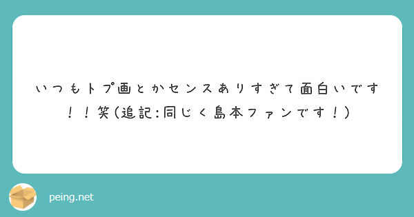 いつもトプ画とかセンスありすぎて面白いです 笑 追記 同じく島本ファンです Peing 質問箱