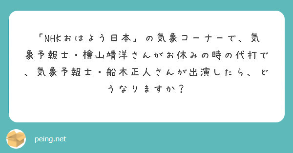 Nhkおはよう日本 の気象コーナーで 気象予報士 檜山靖洋さんがお休みの時の代打で 気象予報士 船木正人さんが Peing 質問箱