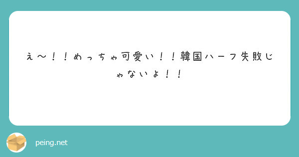 え めっちゃ可愛い 韓国ハーフ失敗じゃないよ Peing 質問箱