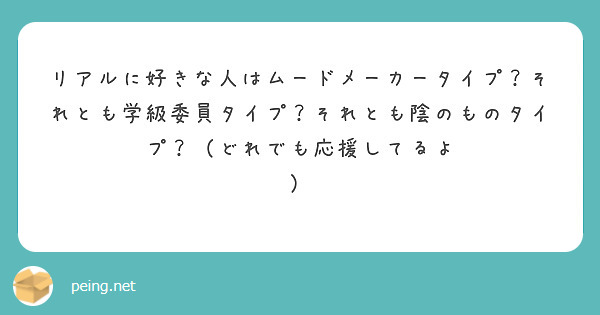 リアルに好きな人はムードメーカータイプ それとも学級委員タイプ それとも陰のものタイプ どれでも応援してるよ Peing 質問箱