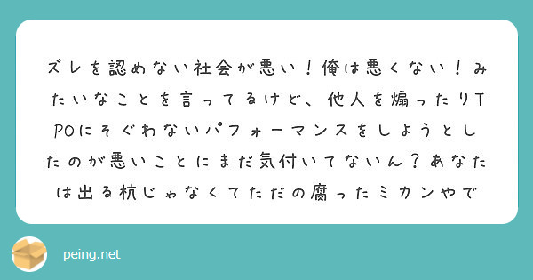 ズレを認めない社会が悪い 俺は悪くない みたいなことを言ってるけど 他人を煽ったりtpoにそぐわないパフォーマン Peing 質問箱